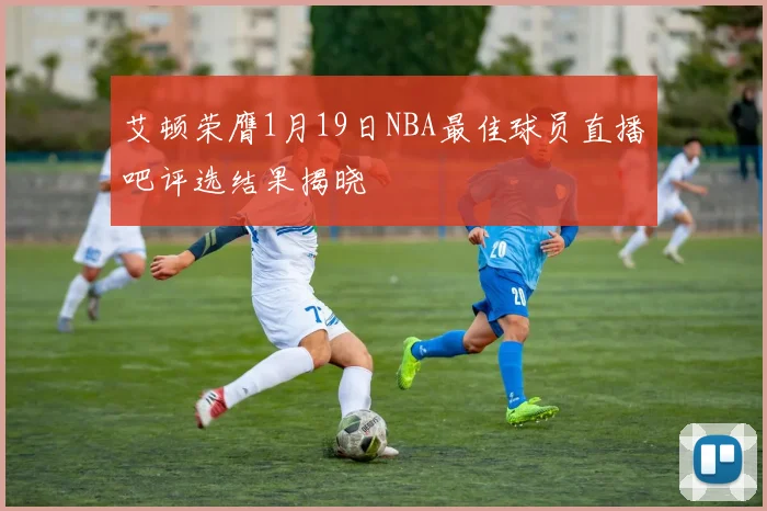 艾顿荣膺1月19日NBA最佳球员直播吧评选结果揭晓