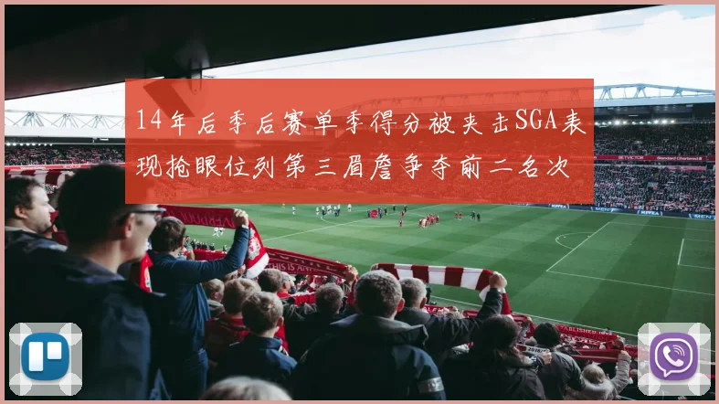 14年后季后赛单季得分被夹击SGA表现抢眼位列第三眉詹争夺前二名次