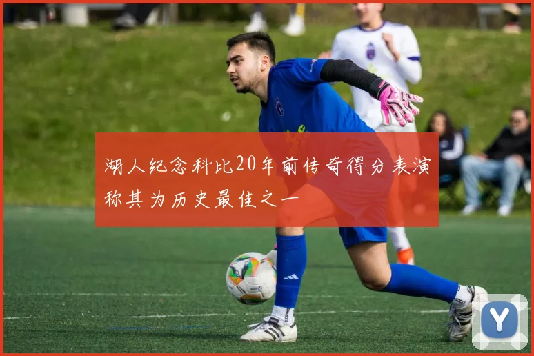 湖人纪念科比20年前传奇得分表演称其为历史最佳之一