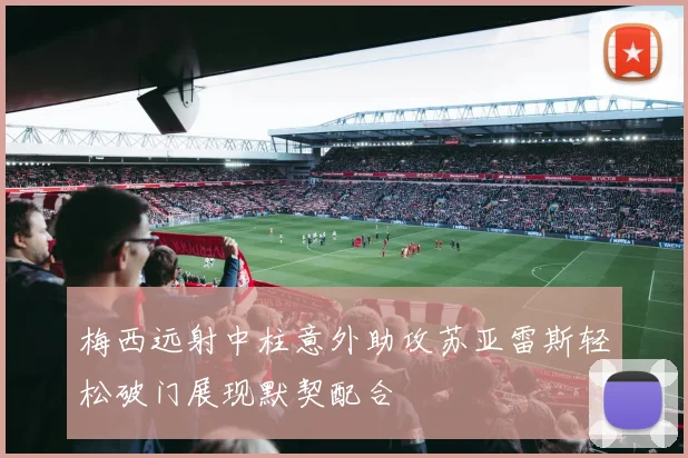 梅西远射中柱意外助攻苏亚雷斯轻松破门展现默契配合