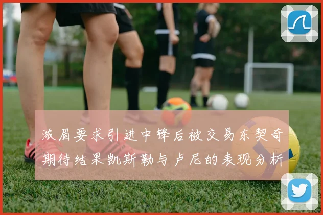 浓眉要求引进中锋后被交易东契奇期待结果凯斯勒与卢尼的表现分析
