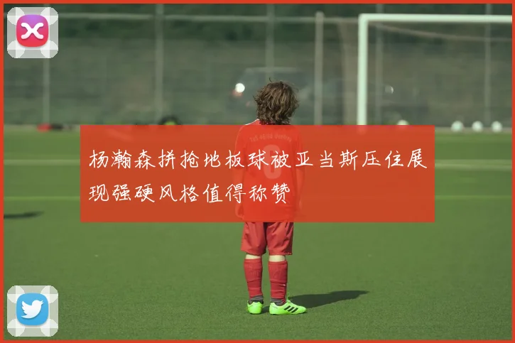 杨瀚森拼抢地板球被亚当斯压住展现强硬风格值得称赞