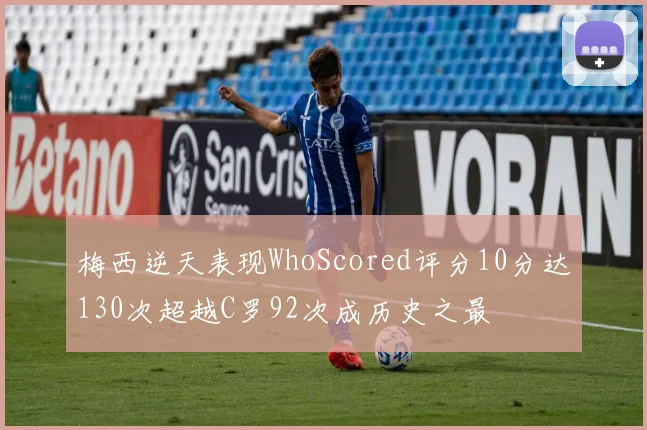 梅西逆天表现WhoScored评分10分达130次超越C罗92次成历史之最