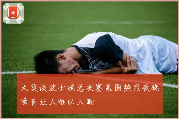 大莫谈波士顿总决赛氛围热烈夜晚噪音让人难以入眠