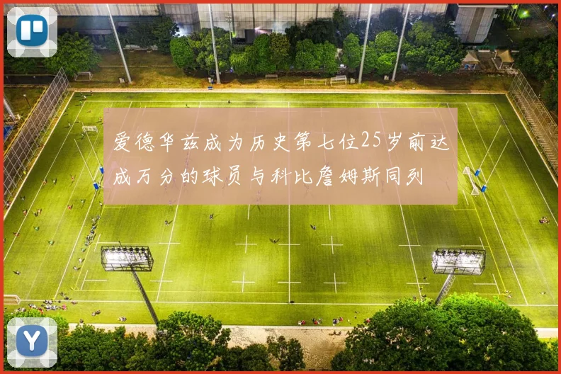 爱德华兹成为历史第七位25岁前达成万分的球员与科比詹姆斯同列