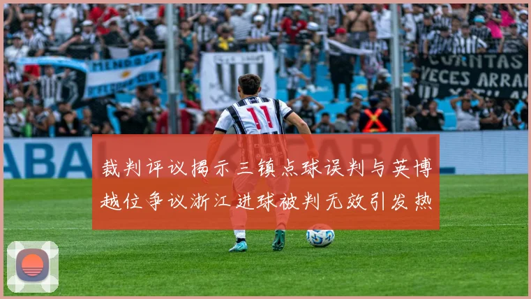 裁判评议揭示三镇点球误判与英博越位争议浙江进球被判无效引发热议