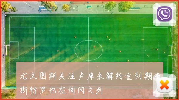 尤文图斯关注卢库米解约金到期卡斯特罗也在询问之列