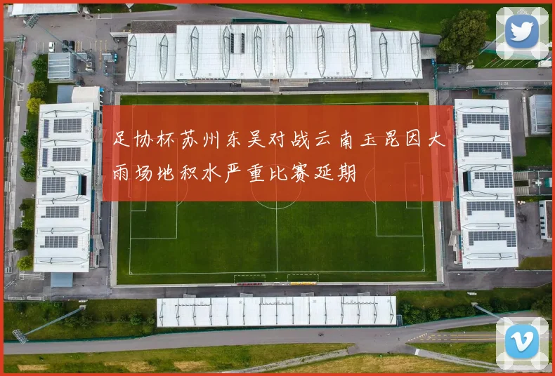 足协杯苏州东吴对战云南玉昆因大雨场地积水严重比赛延期