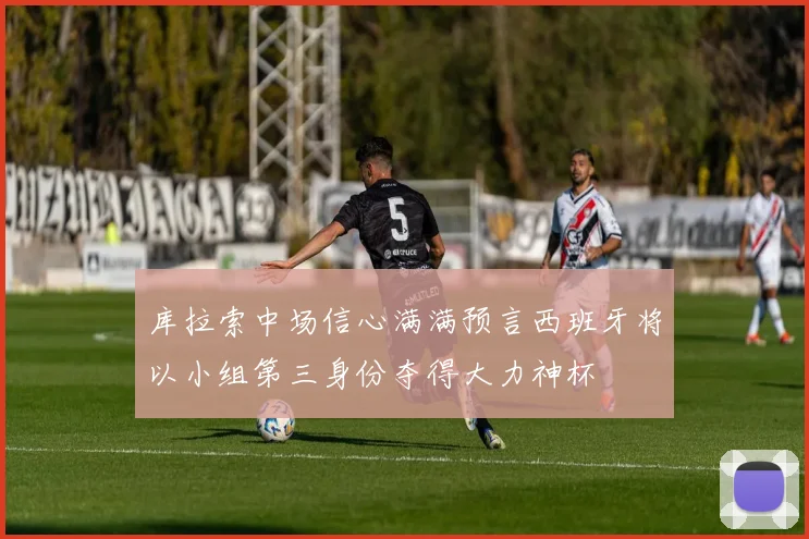 库拉索中场信心满满预言西班牙将以小组第三身份夺得大力神杯