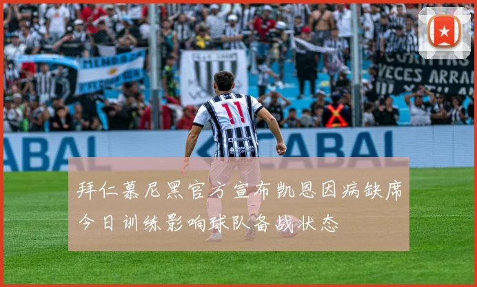 拜仁慕尼黑官方宣布凯恩因病缺席今日训练影响球队备战状态