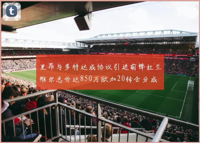 里昂与多特达成协议引进前锋杜兰维尔总价达850万欧加20转会分成