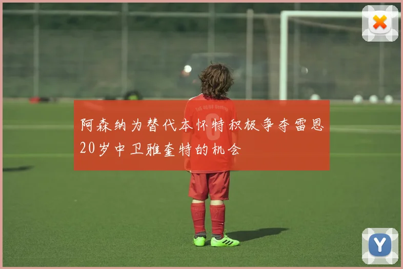 阿森纳为替代本怀特积极争夺雷恩20岁中卫雅奎特的机会