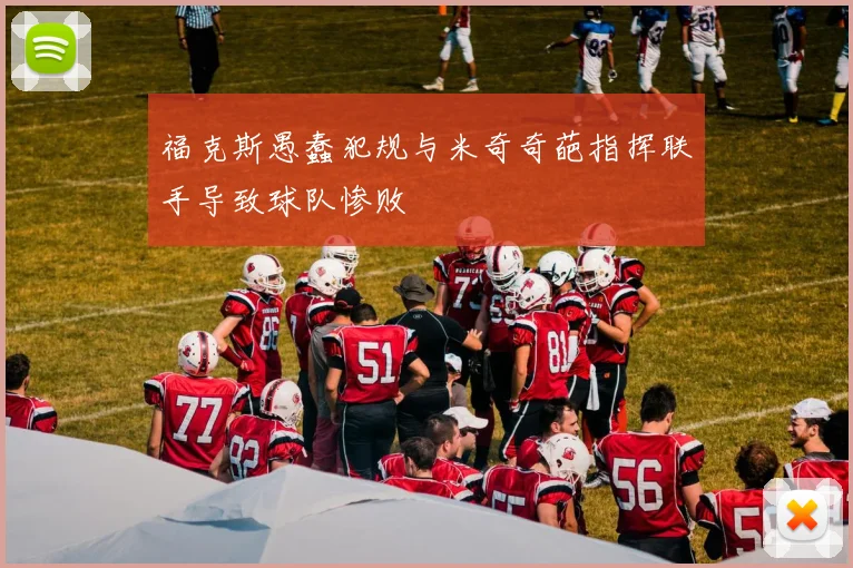 福克斯愚蠢犯规与米奇奇葩指挥联手导致球队惨败