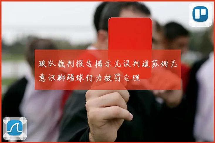 狼队裁判报告揭示无误判道苏姆无意识脚踢球行为被罚合理