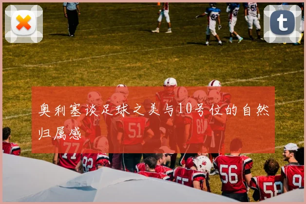 奥利塞谈足球之美与10号位的自然归属感
