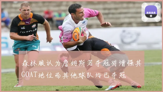 森林狼认为詹姆斯若夺冠将增强其GOAT地位而其他球队均已夺冠